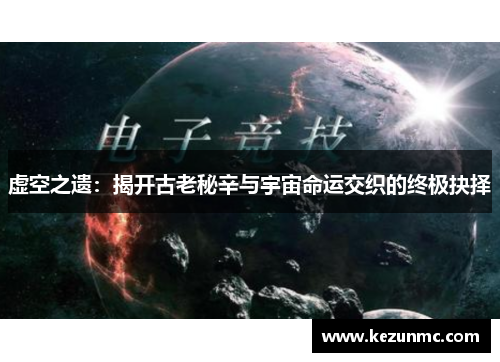 虚空之遗：揭开古老秘辛与宇宙命运交织的终极抉择