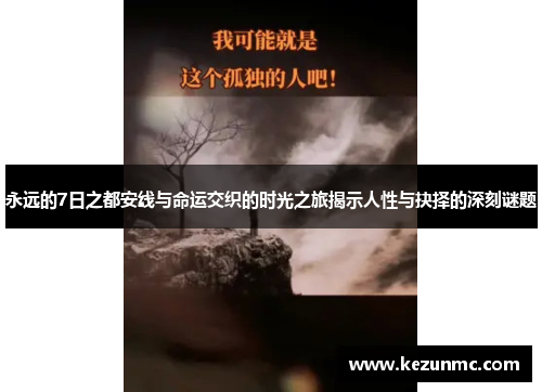 永远的7日之都安线与命运交织的时光之旅揭示人性与抉择的深刻谜题